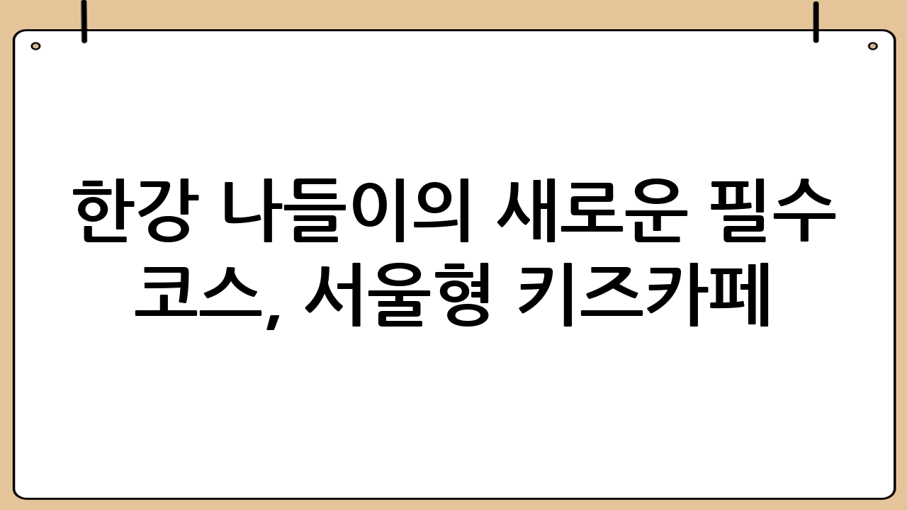 한강 나들이의 새로운 필수 코스, 서울형 키즈카페