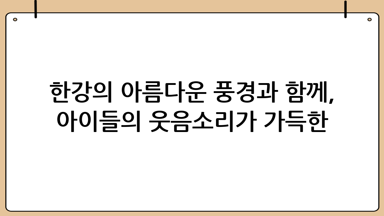 한강의 아름다운 풍경과 함께, 아이들의 웃음소리가 가득한 곳