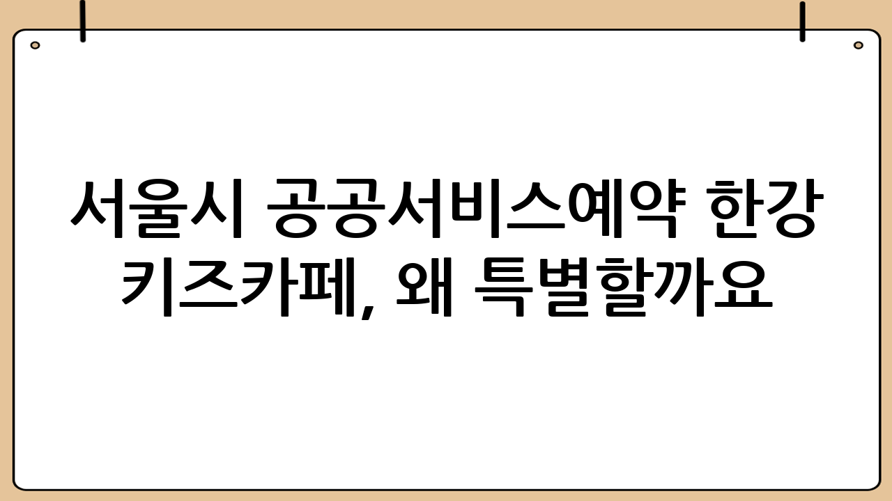 서울시 공공서비스예약 한강 키즈카페, 왜 특별할까요?