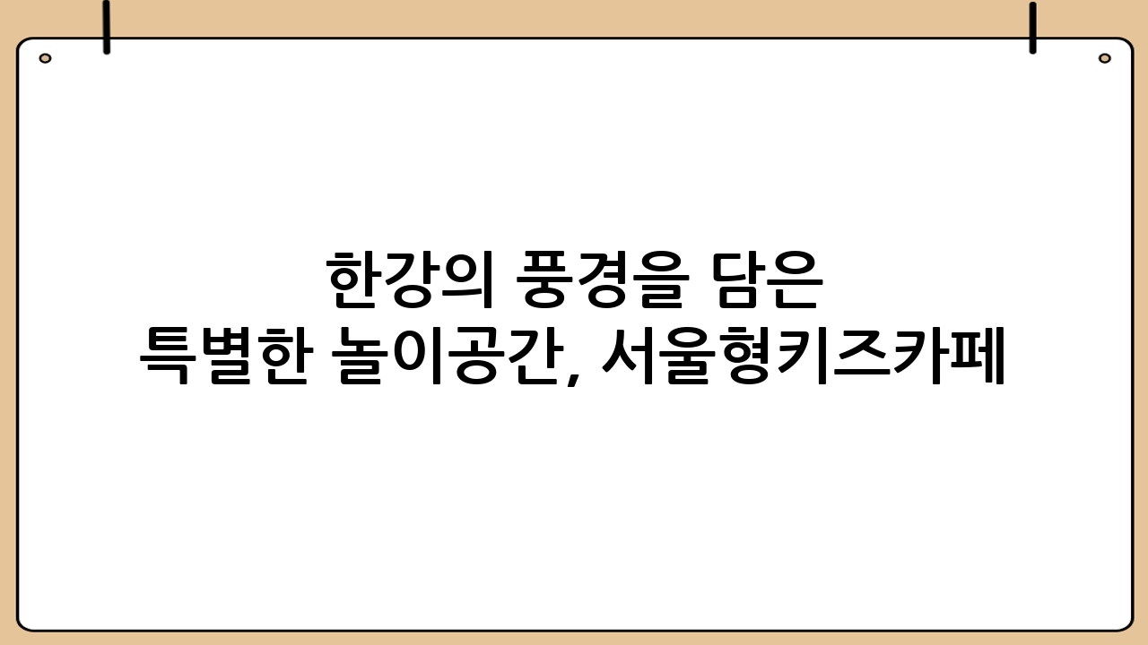 한강의 풍경을 담은 특별한 놀이공간, 서울형키즈카페 한강점