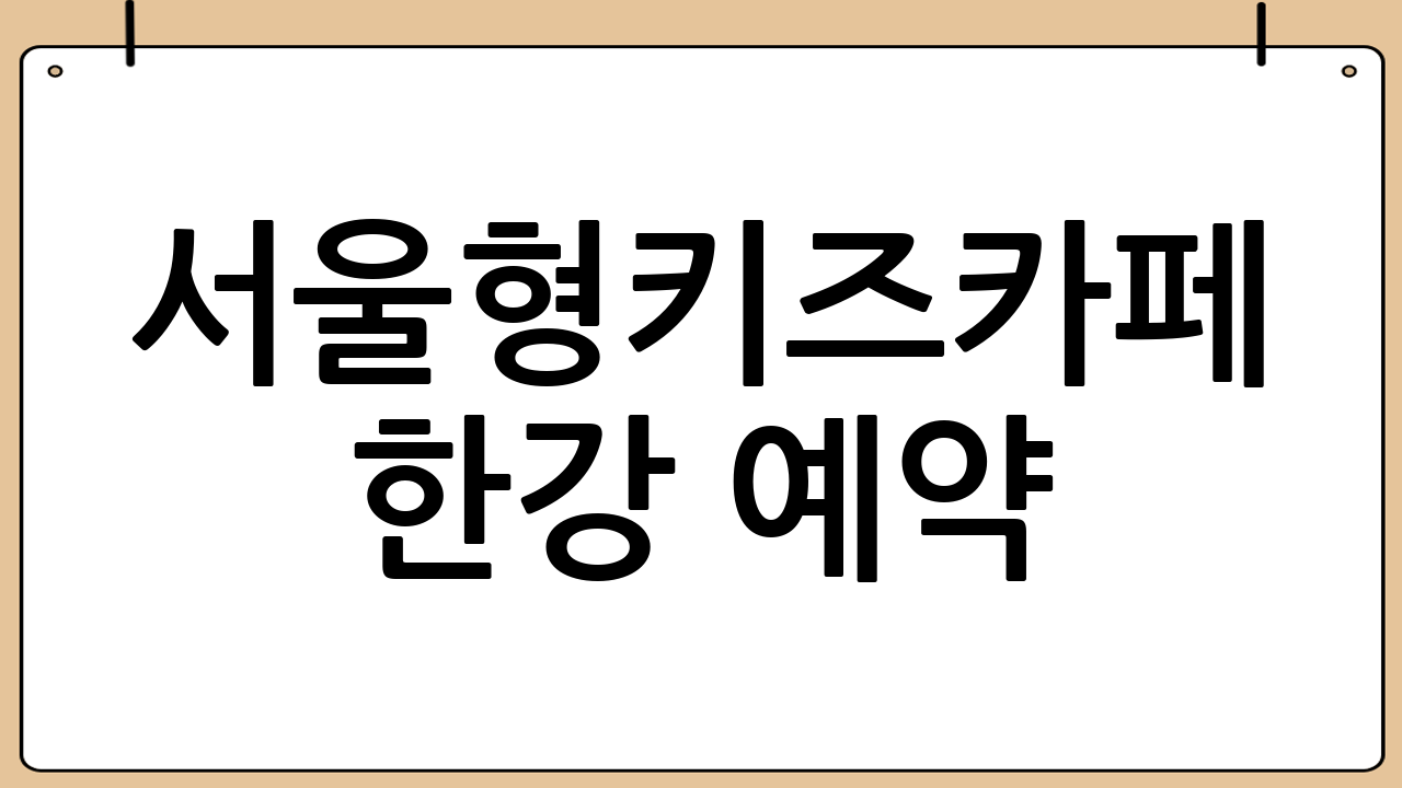 서울형키즈카페 한강 예약: 핵심 요약