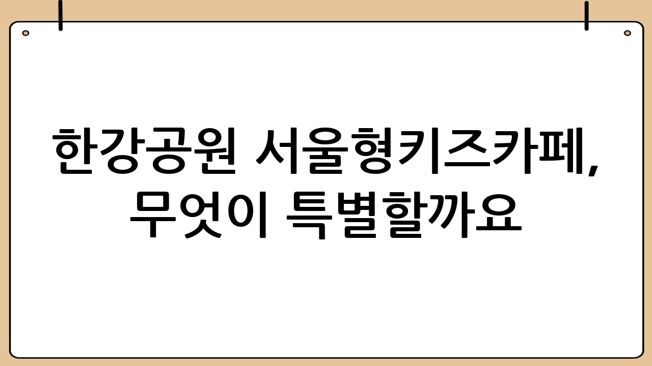 한강공원 서울형키즈카페, 무엇이 특별할까요?