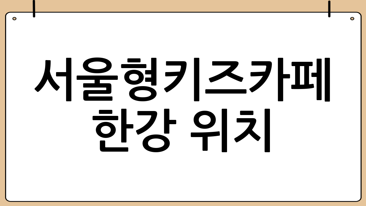 서울형키즈카페 한강 위치: 뚝섬 자벌레점을 찾아가는 법