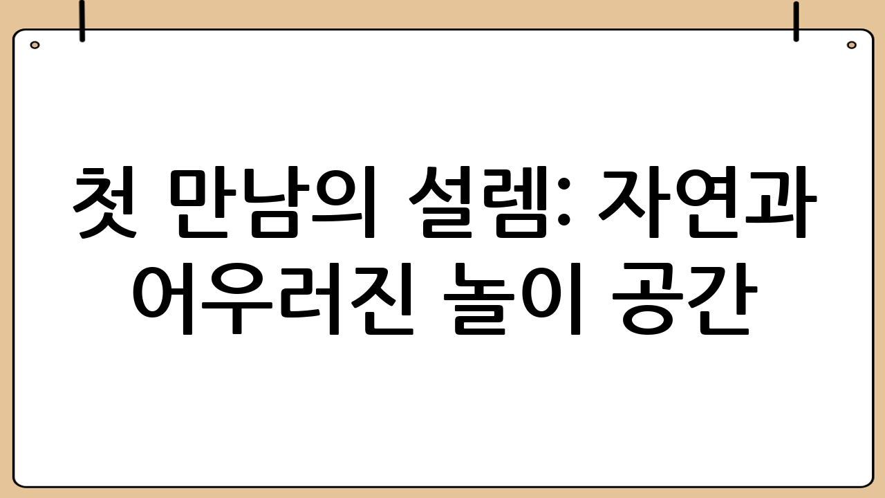 첫 만남의 설렘: 자연과 어우러진 놀이 공간