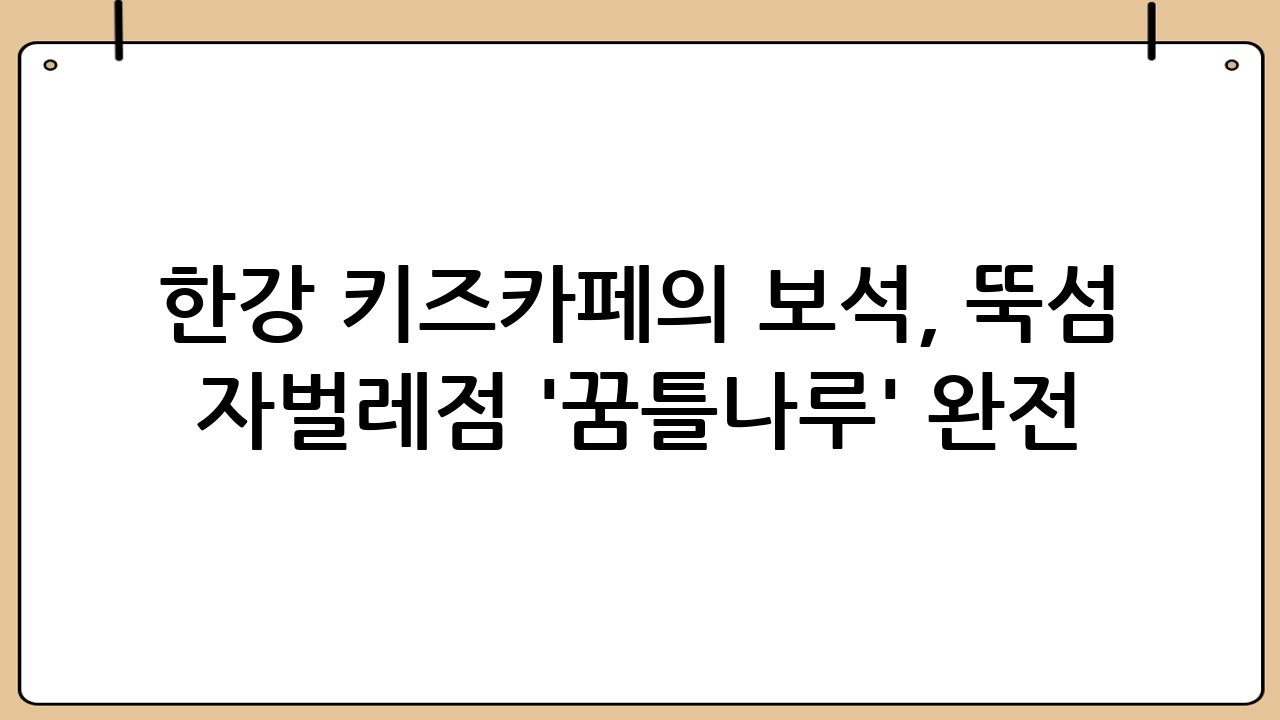 한강 키즈카페의 보석, 뚝섬 자벌레점 '꿈틀나루' 완전 분석