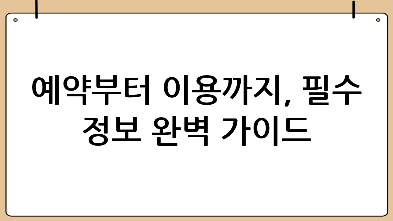 예약부터 이용까지, 필수 정보 완벽 가이드