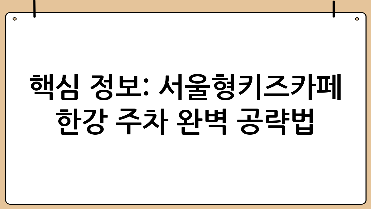 핵심 정보: 서울형키즈카페 한강 주차 완벽 공략법