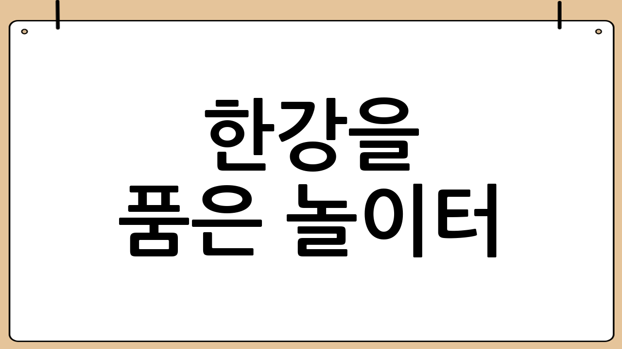 한강을 품은 놀이터: 테마별 놀이존 완전 정복