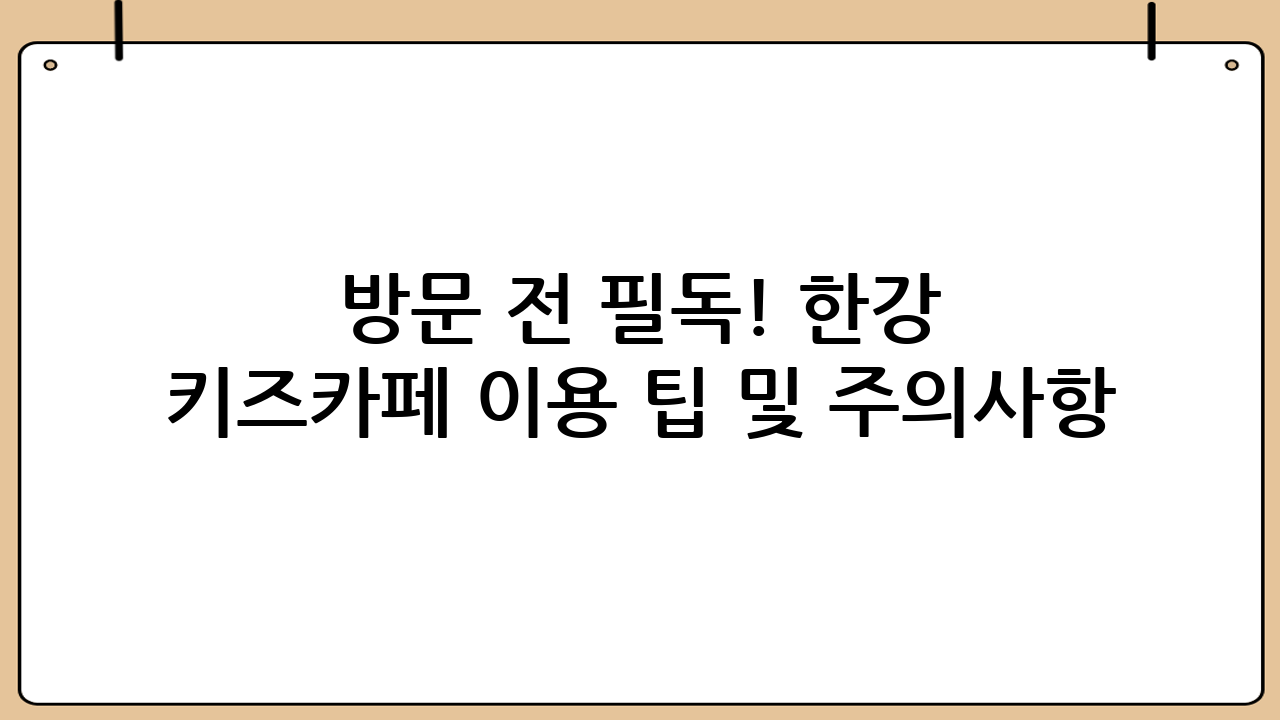 방문 전 필독! 한강 키즈카페 이용 팁 및 주의사항