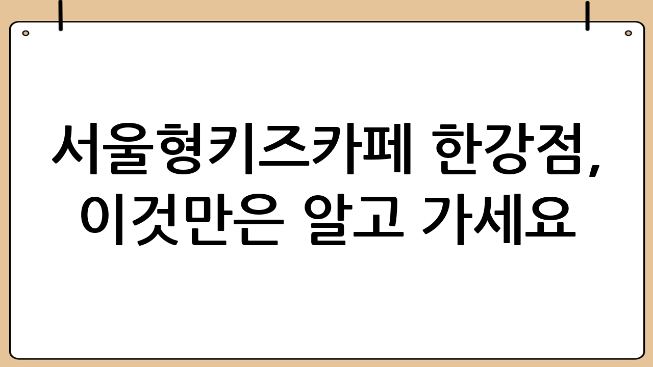 서울형키즈카페 한강점, 이것만은 알고 가세요! (주차 및 주변 정보)