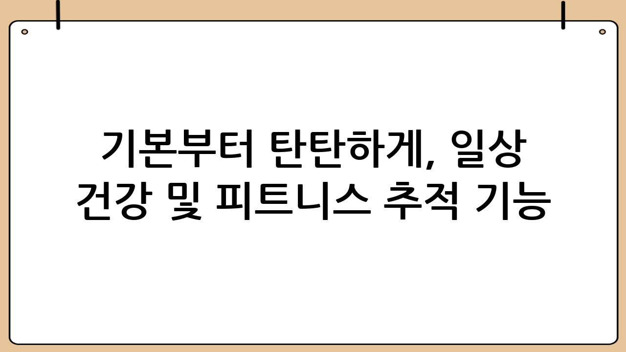 기본부터 탄탄하게, 일상 건강 및 피트니스 추적 기능
