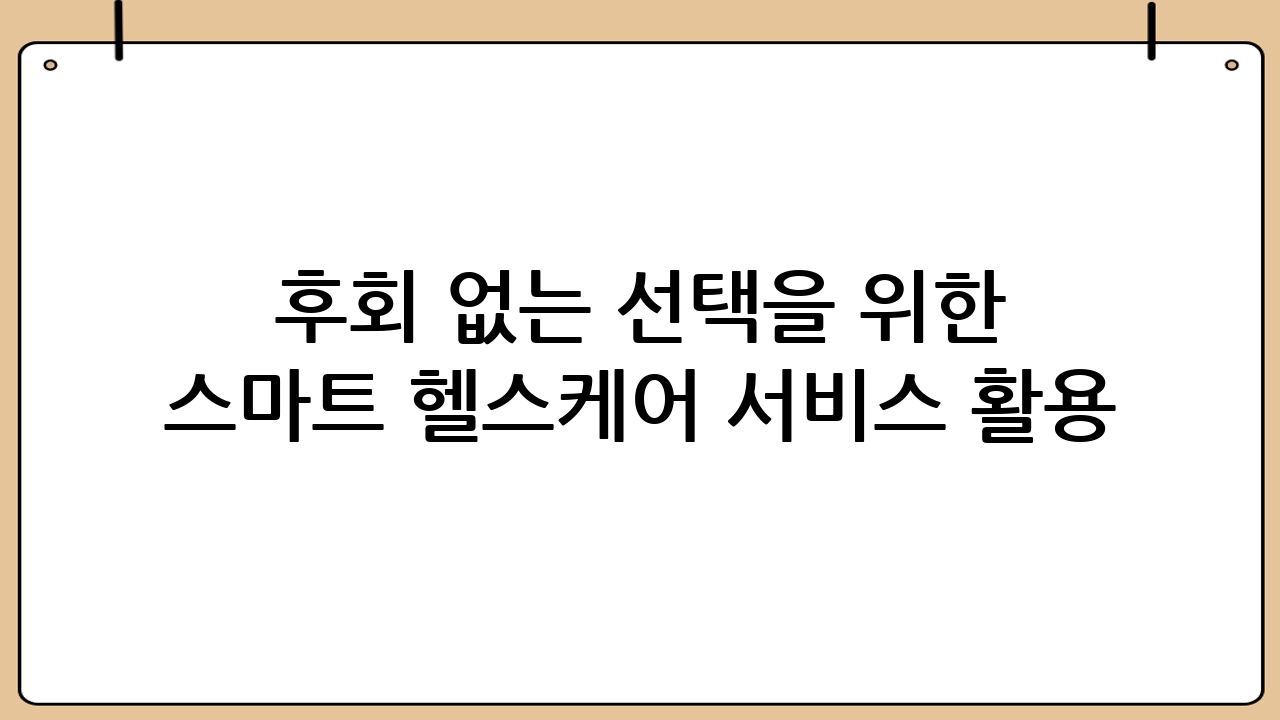 후회 없는 선택을 위한 스마트 헬스케어 서비스 활용 꿀팁