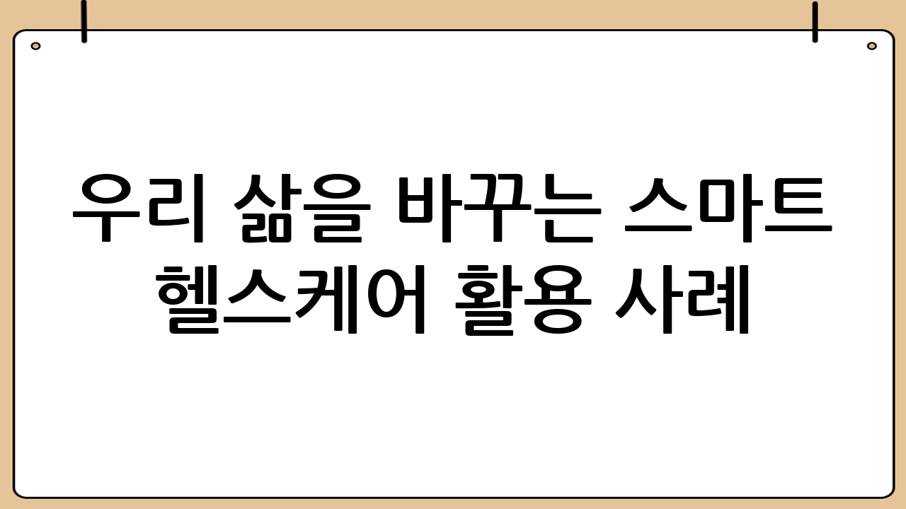 우리 삶을 바꾸는 스마트 헬스케어 활용 사례