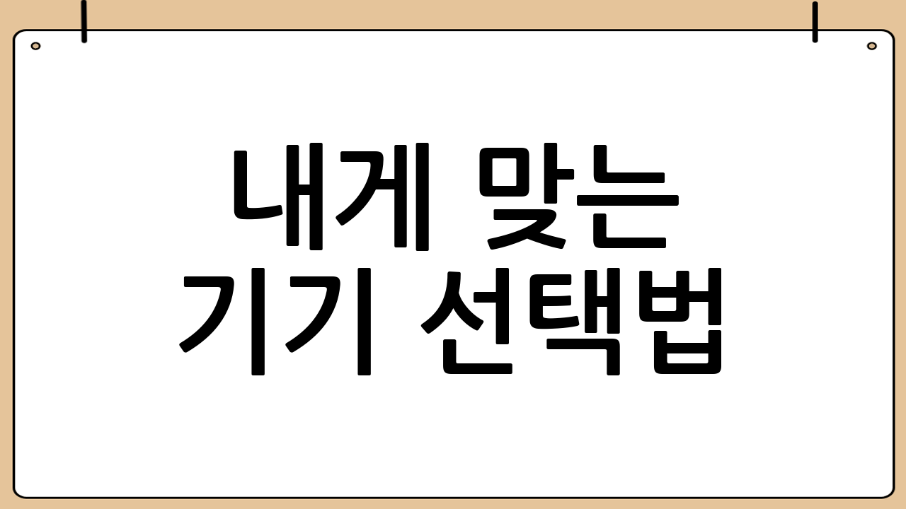 내게 맞는 기기 선택법: 현명한 소비를 위한 기준