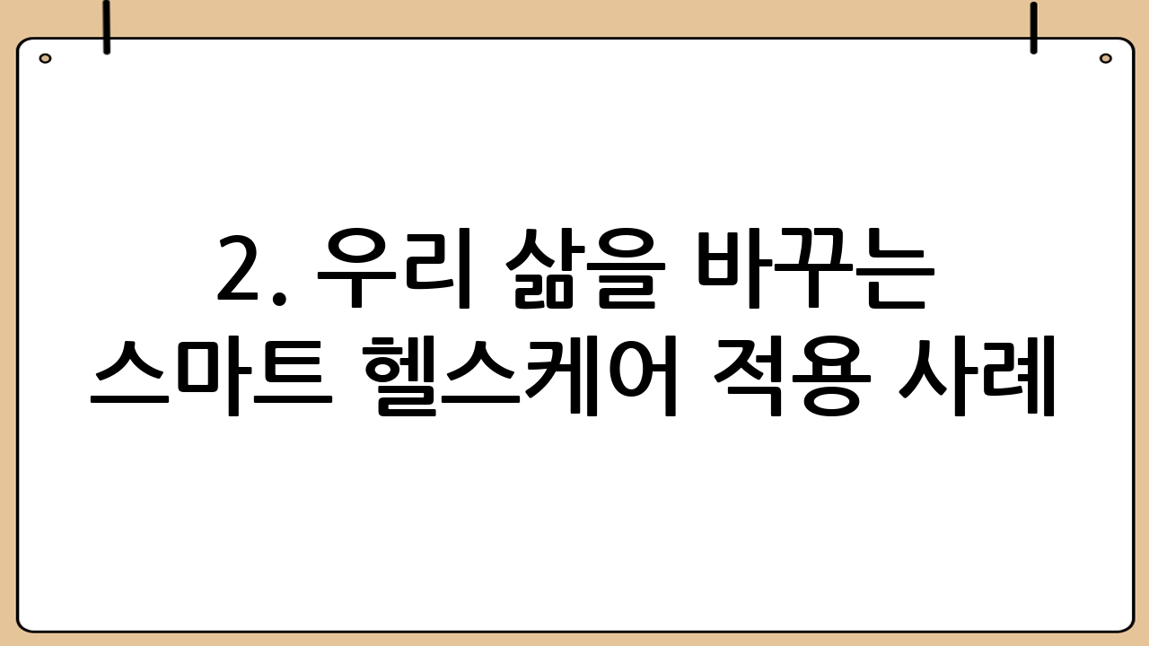 2. 우리 삶을 바꾸는 스마트 헬스케어 적용 사례
