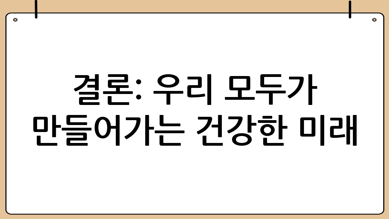결론: 우리 모두가 만들어가는 건강한 미래