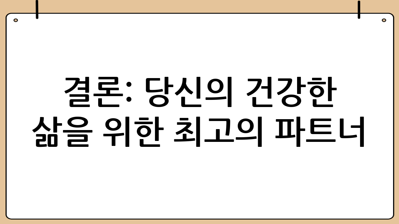 결론: 당신의 건강한 삶을 위한 최고의 파트너