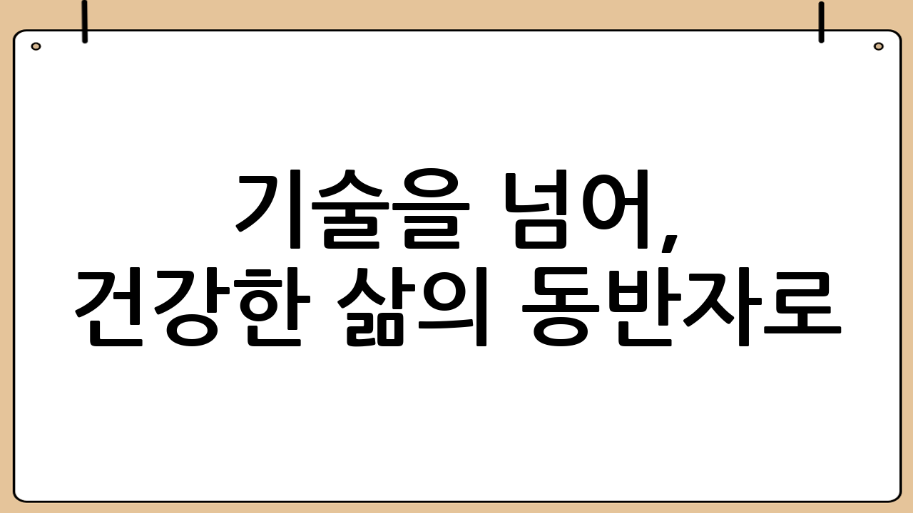 기술을 넘어, 건강한 삶의 동반자로