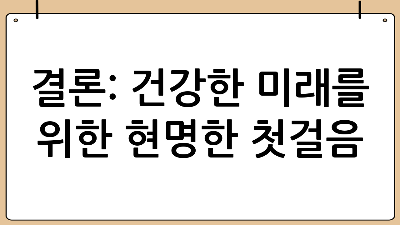 결론: 건강한 미래를 위한 현명한 첫걸음